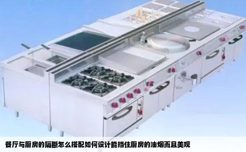 餐厅与厨房的隔断怎么搭配如何设计能挡住厨房的油烟而且美观
