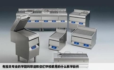 有报关专业的学院吗想请教你们学校都用的什么教学软件