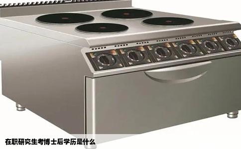 在职研究生考博士后学历是什么