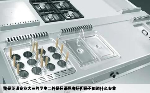 我是英语专业大三的学生二外是日语想考研但是不知道什么专业
