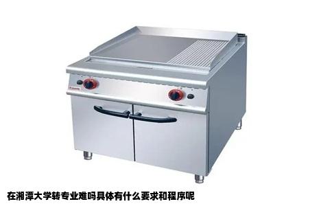 在湘潭大学转专业难吗具体有什么要求和程序呢