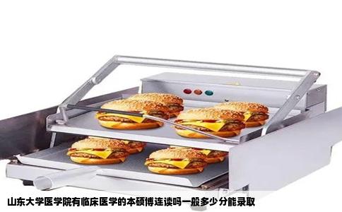 山东大学医学院有临床医学的本硕博连读吗一般多少分能录取