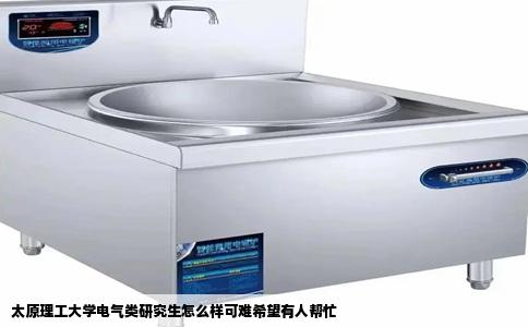太原理工大学电气类研究生怎么样可难希望有人帮忙