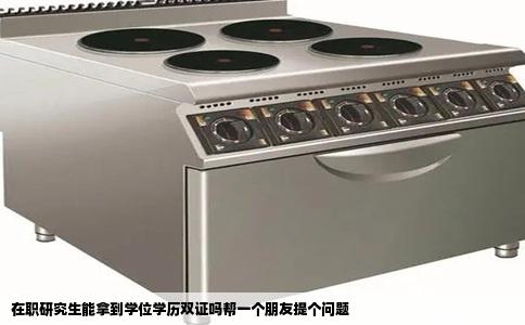在职研究生能拿到学位学历双证吗帮一个朋友提个问题