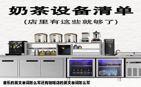 音乐的英文单词怎么写还有咖啡店的英文单词怎么写