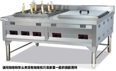 请问咖啡粉怎么煮没有咖啡机只是家里一般的锅能用吗