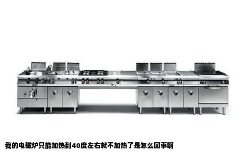 我的电磁炉只能加热到40度左右就不加热了是怎么回事啊