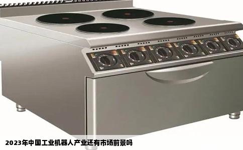 2023年中国工业机器人产业还有市场前景吗