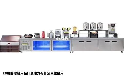 28度的冰箱用在什么地方有什么单位会用