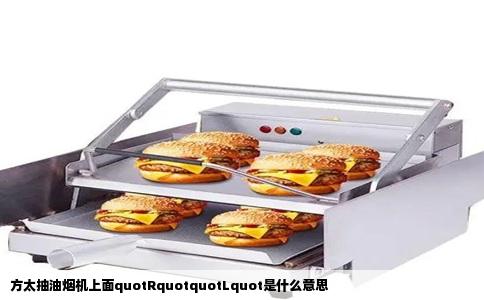 方太抽油烟机上面quotRquotquotLquot是什么意思