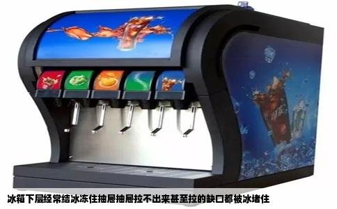 冰箱下层经常结冰冻住抽屉抽屉拉不出来甚至拉的缺口都被冰堵住