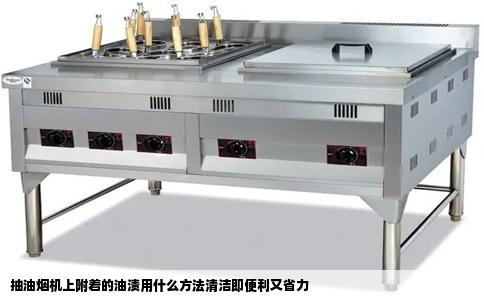 抽油烟机上附着的油渍用什么方法清洁即便利又省力