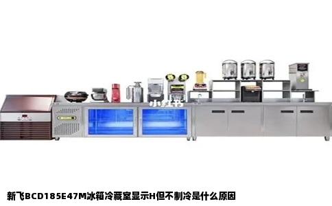 新飞BCD185E47M冰箱冷藏室显示H但不制冷是什么原因