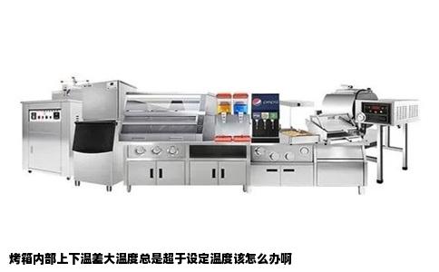 烤箱内部上下温差大温度总是超于设定温度该怎么办啊
