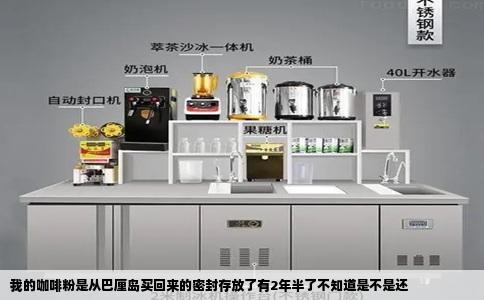 我的咖啡粉是从巴厘岛买回来的密封存放了有2年半了不知道是不是还
