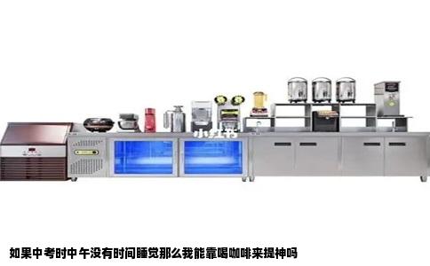 如果中考时中午没有时间睡觉那么我能靠喝咖啡来提神吗