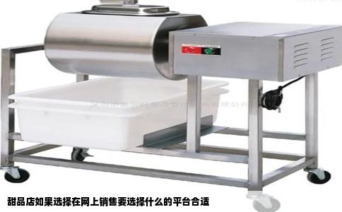 甜品店如果选择在网上销售要选择什么的平台合适