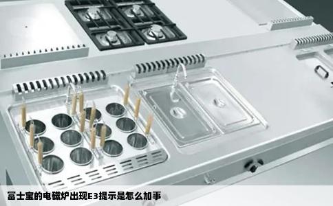 富士宝的电磁炉出现E3提示是怎么加事