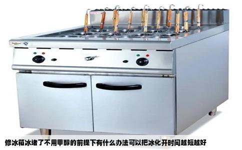 修冰箱冰堵了不用甲醇的前提下有什么办法可以把冰化开时间越短越好