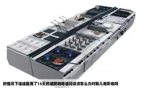 的情况下连续服用了15天的减肥咖啡请问这该怎么办对胎儿有影响吗