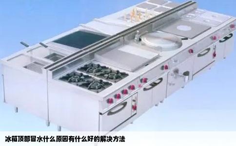 冰箱顶部冒水什么原因有什么好的解决方法