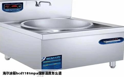 海尔冰箱bcd118tmpa保鲜温度怎么调