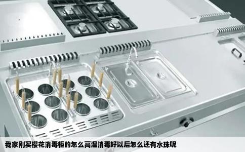 我家刚买樱花消毒柜的怎么高温消毒好以后怎么还有水珠呢