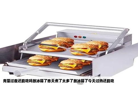 青菜过夜还能吃吗放冰箱了昨天煮了太多了放冰箱了今天过热还能吃