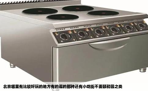 北京哪里有比较好玩的地方有的逛的那种还有小吃街不要颐和园之类