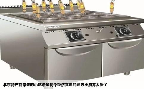 北京特产能带走的小吃希望找个经济实惠的地方王府井太贵了