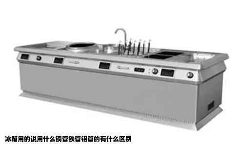 冰箱用的说用什么铜管铁管铝管的有什么区别