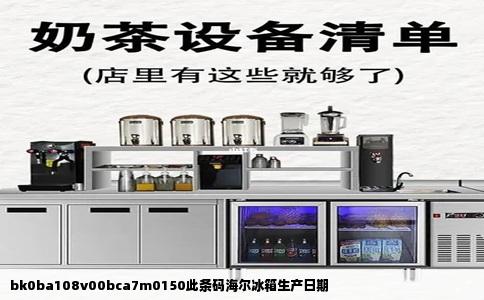 bk0ba108v00bca7m0150此条码海尔冰箱生产日期