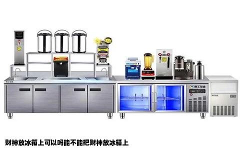 财神放冰箱上可以吗能不能把财神放冰箱上