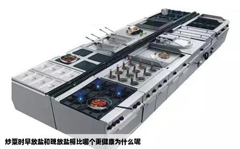 炒菜时早放盐和晚放盐相比哪个更健康为什么呢