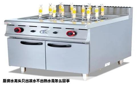 厨房水龙头只出凉水不出热水是怎么回事