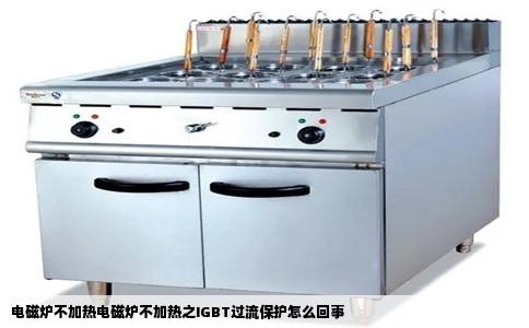 电磁炉不加热电磁炉不加热之IGBT过流保护怎么回事