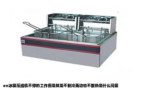 en冰箱压缩机不停的工作但是就是不制冷两边也不散热是什么问题
