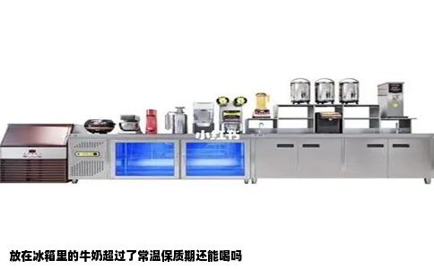 放在冰箱里的牛奶超过了常温保质期还能喝吗