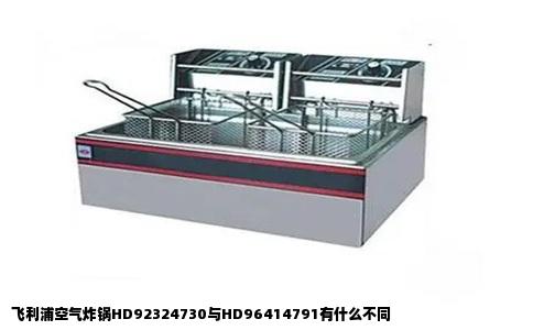 飞利浦空气炸锅HD92324730与HD96414791有什么不同