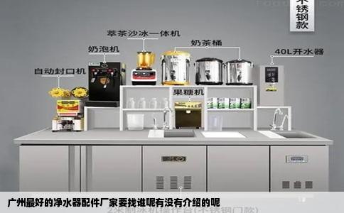 广州最好的净水器配件厂家要找谁呢有没有介绍的呢