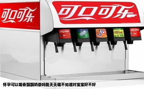 怀孕可以喝香飘飘奶茶吗我天天喝不知道对宝宝好不好