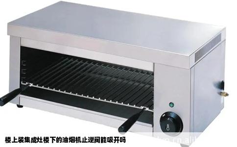 楼上装集成灶楼下的油烟机止逆阀能吸开吗