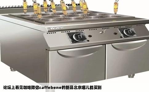 论坛上看见咖啡陪你caffebene的新品北京哪儿能买到