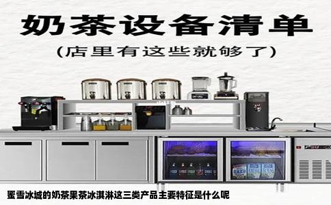 蜜雪冰城的奶茶果茶冰淇淋这三类产品主要特征是什么呢