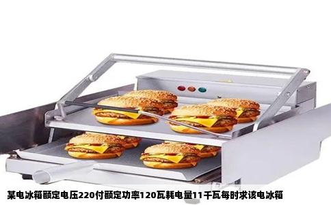 某电冰箱额定电压220付额定功率120瓦耗电量11千瓦每时求该电冰箱