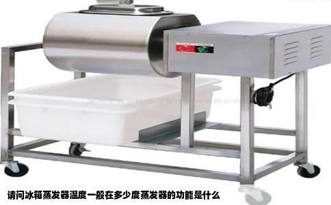 请问冰箱蒸发器温度一般在多少度蒸发器的功能是什么