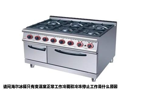 请问海尔冰箱只有变温室正常工作冷藏和冷冻停止工作是什么原因