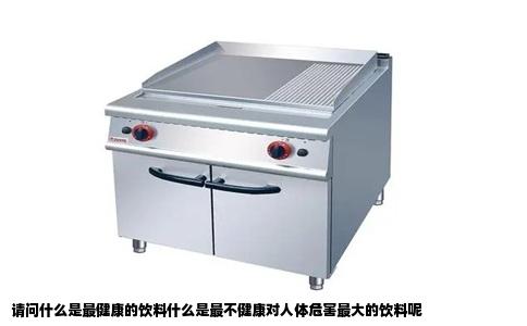 请问什么是最健康的饮料什么是最不健康对人体危害最大的饮料呢