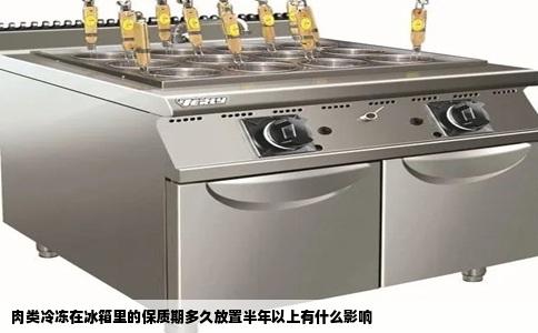 肉类冷冻在冰箱里的保质期多久放置半年以上有什么影响