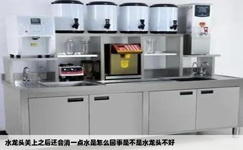 水龙头关上之后还会淌一点水是怎么回事是不是水龙头不好